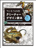 コツをつかめ！クリーチャーデザイン教本　基礎から学ぶ発想とスキル