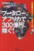 プータロー、アフリカで３００億円、稼ぐ！　２５歳無職の男が４年で年商３００億